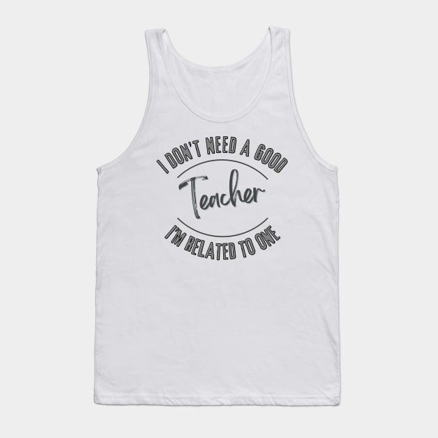 I don't need a good Teacher I'm related to one Tank Top by Luvleigh